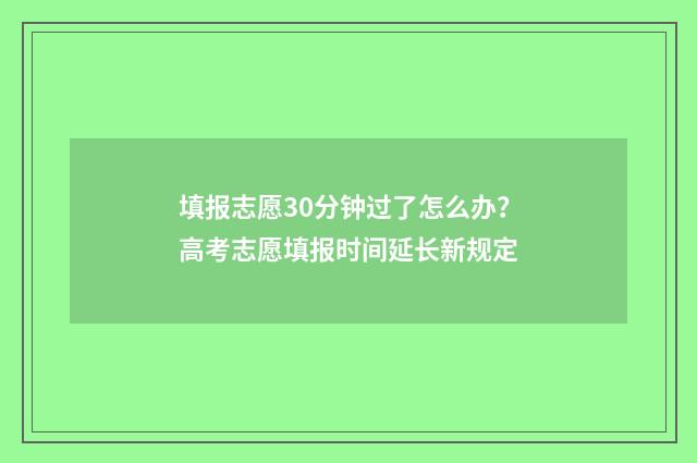 填报志愿30分钟过了怎么办？高考志愿填报时间延长新规定