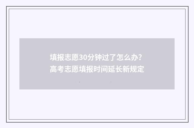 填报志愿30分钟过了怎么办？高考志愿填报时间延长新规定