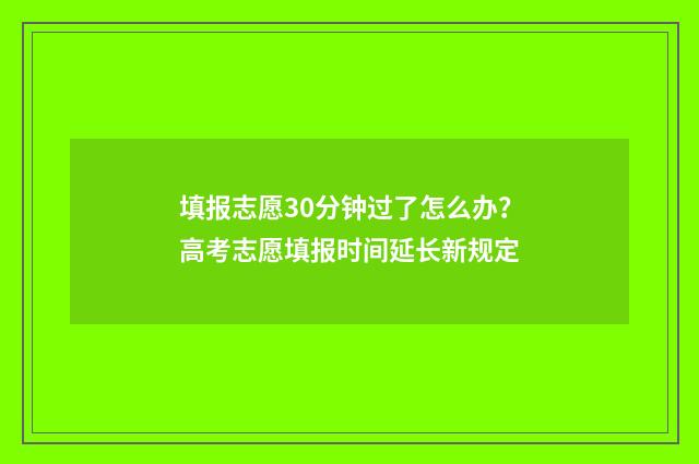 填报志愿30分钟过了怎么办？高考志愿填报时间延长新规定