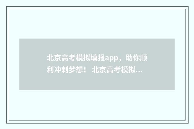 北京高考模拟填报app，助你顺利冲刺梦想！ 北京高考模拟填报志愿入口