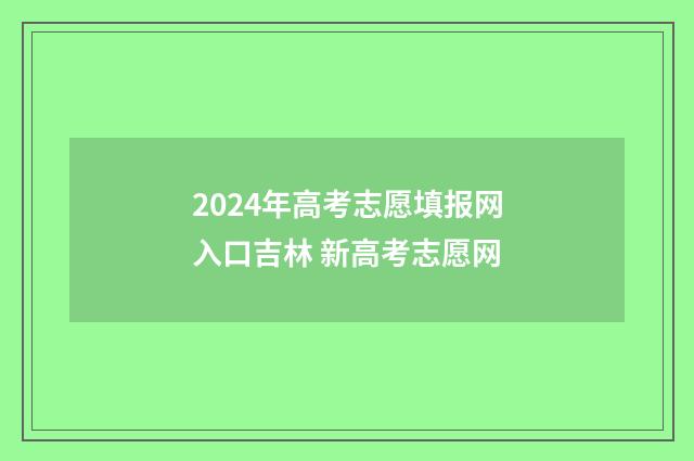 2024年高考志愿填报网入口吉林 新高考志愿网