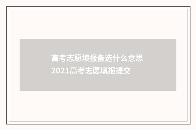 高考志愿填报备选什么意思 2021高考志愿填报提交