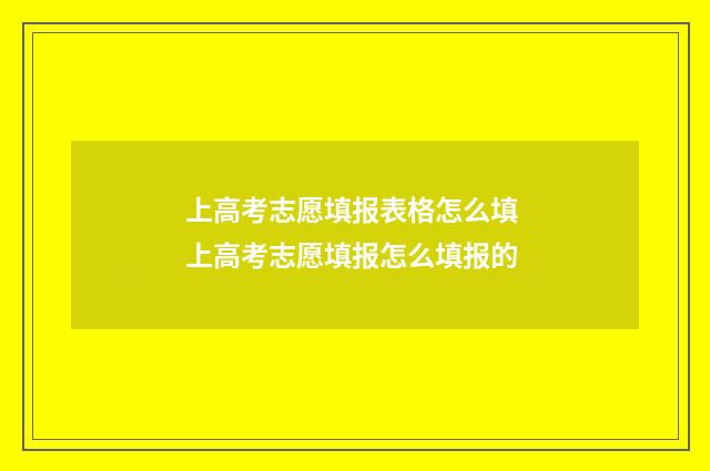 上高考志愿填报表格怎么填 上高考志愿填报怎么填报的