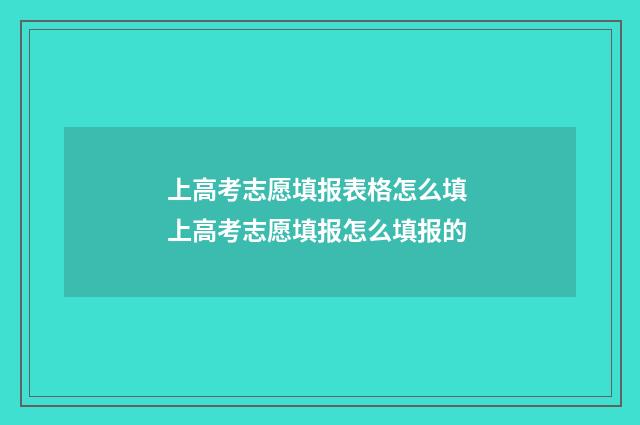 上高考志愿填报表格怎么填 上高考志愿填报怎么填报的