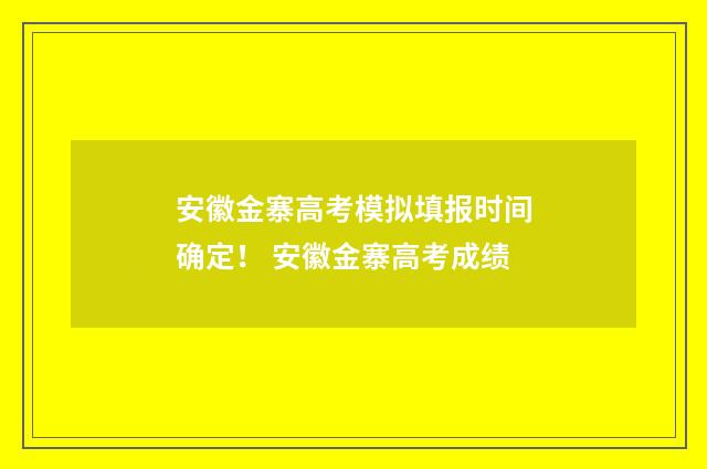 安徽金寨高考模拟填报时间确定！ 安徽金寨高考成绩