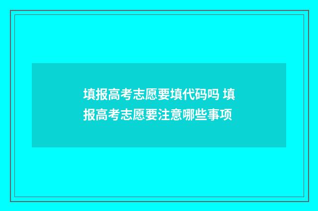 填报高考志愿要填代码吗 填报高考志愿要注意哪些事项