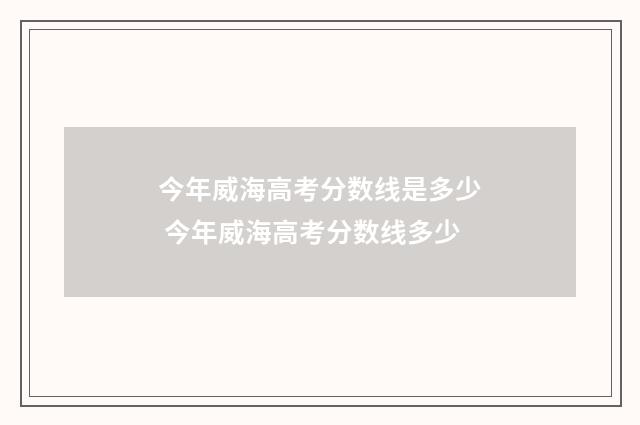 今年威海高考分数线是多少 今年威海高考分数线多少