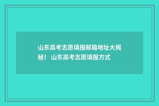 山东高考志愿填报邮箱地址大揭秘！ 山东高考志愿填报方式
