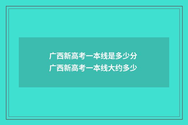 广西新高考一本线是多少分 广西新高考一本线大约多少