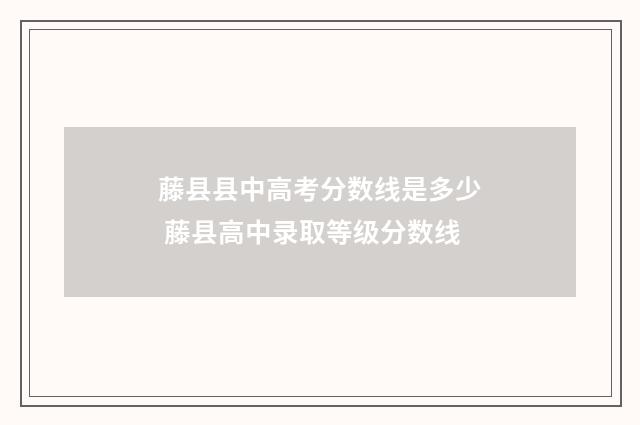 藤县县中高考分数线是多少 藤县高中录取等级分数线