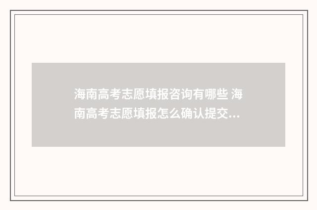 海南高考志愿填报咨询有哪些 海南高考志愿填报怎么确认提交成功