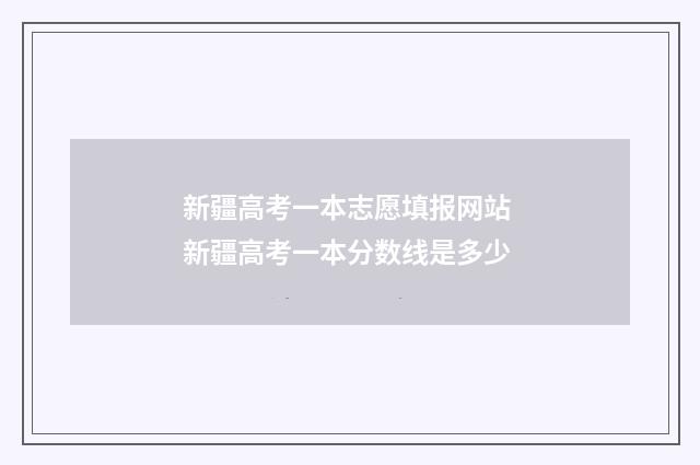 新疆高考一本志愿填报网站 新疆高考一本分数线是多少