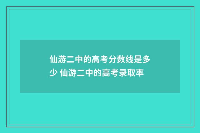 仙游二中的高考分数线是多少 仙游二中的高考录取率