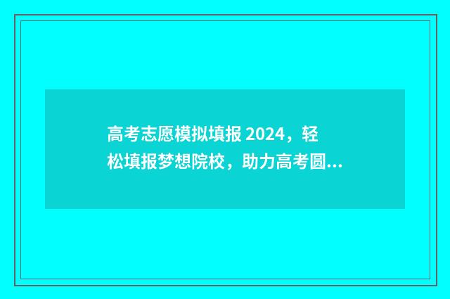 高考志愿模拟填报 2024,轻松填报梦想院校,助力高考圆满收官 高考志愿模拟填报表样本