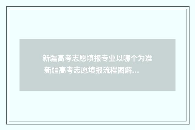 新疆高考志愿填报专业以哪个为准 新疆高考志愿填报流程图解视频
