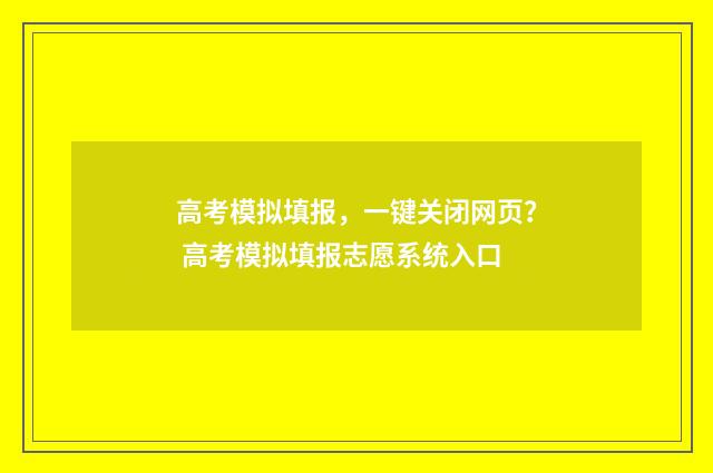 高考模拟填报，一键关闭网页？ 高考模拟填报志愿系统入口