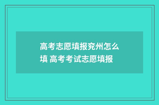 高考志愿填报兖州怎么填 高考考试志愿填报