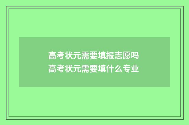 高考状元需要填报志愿吗 高考状元需要填什么专业