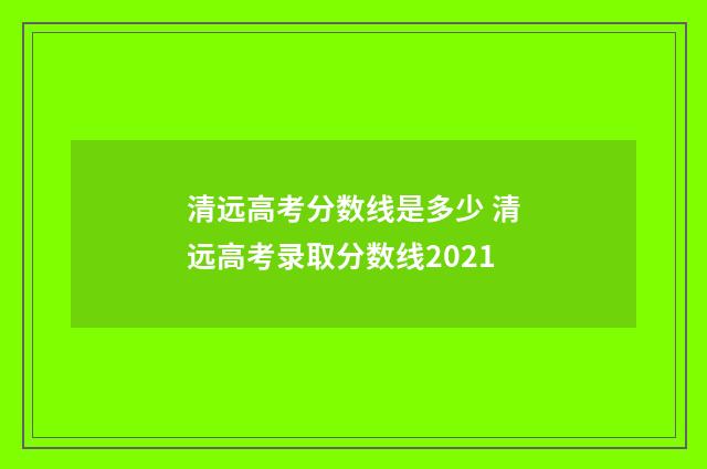 清远高考分数线是多少 清远高考录取分数线2021
