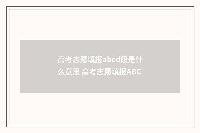 高考志愿填报abcd段是什么意思 高考志愿填报ABC