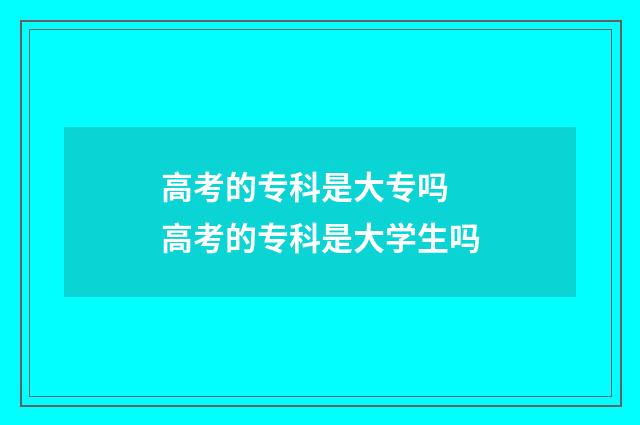 高考的专科是大专吗 高考的专科是大学生吗