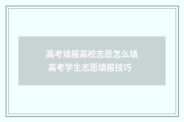 高考填报高校志愿怎么填 高考学生志愿填报技巧