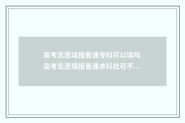 高考志愿填报普通专科可以填吗 高考志愿填报普通本科批可不可以报专科学校