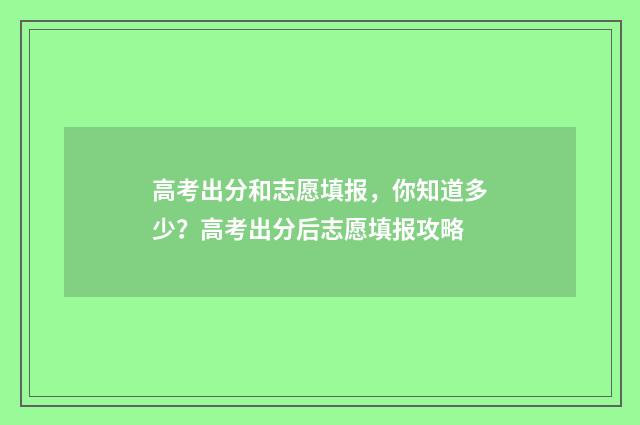高考出分和志愿填报，你知道多少？高考出分后志愿填报攻略
