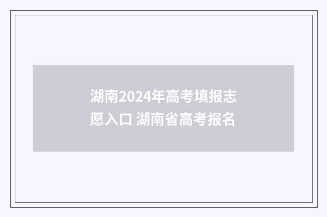 湖南2024年高考填报志愿入口 湖南省高考报名