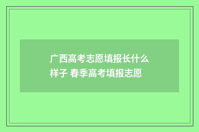 广西高考志愿填报长什么样子 春季高考填报志愿