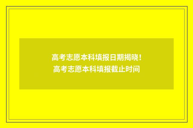 高考志愿本科填报日期揭晓！ 高考志愿本科填报截止时间