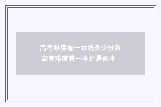高考难度看一本线多少分数 高考难度看一本还是两本