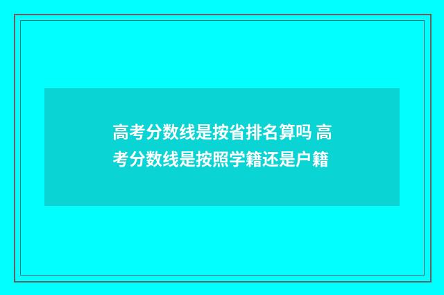 高考分数线是按省排名算吗 高考分数线是按照学籍还是户籍