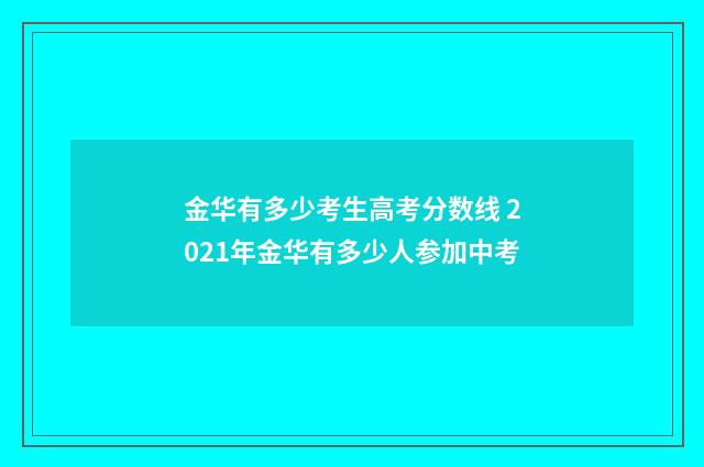 金华有多少考生高考分数线 2021年金华有多少人参加中考