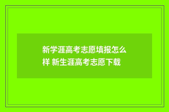 新学涯高考志愿填报怎么样 新生涯高考志愿下载