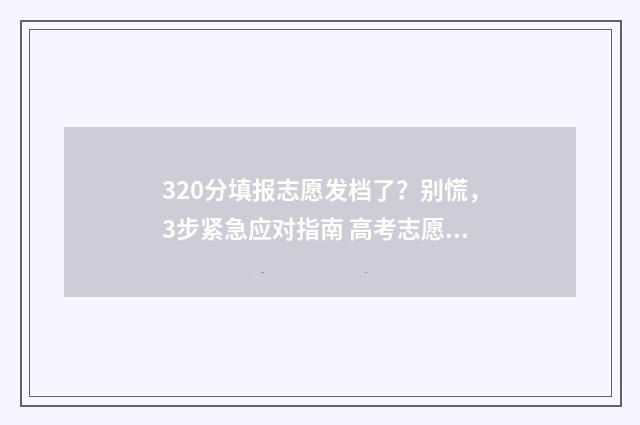 320分填报志愿发档了？别慌，3步紧急应对指南 高考志愿填报394