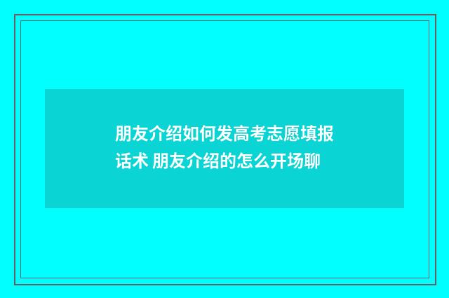 朋友介绍如何发高考志愿填报话术 朋友介绍的怎么开场聊