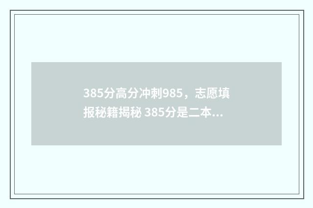385分高分冲刺985，志愿填报秘籍揭秘 385分是二本线还是三本线