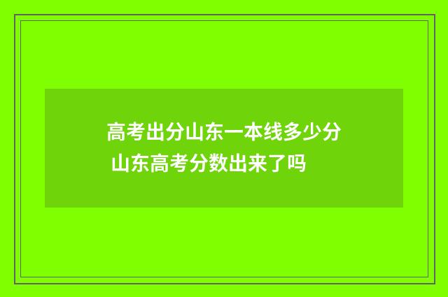 高考出分山东一本线多少分 山东高考分数出来了吗