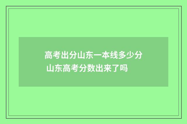 高考出分山东一本线多少分 山东高考分数出来了吗