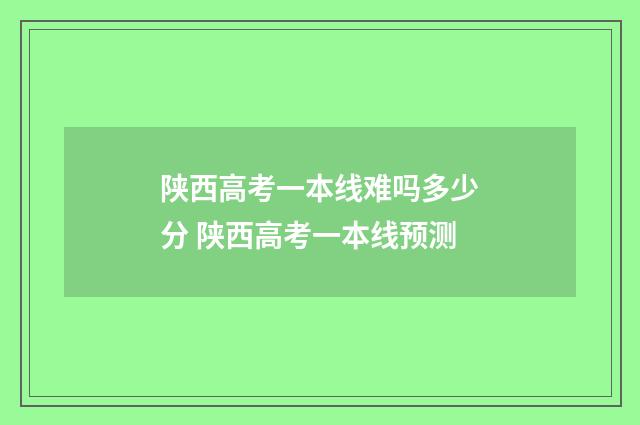 陕西高考一本线难吗多少分 陕西高考一本线预测