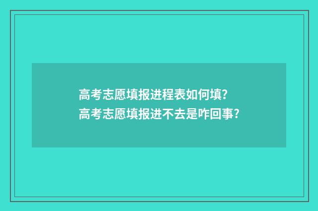 高考志愿填报进程表如何填？ 高考志愿填报进不去是咋回事?