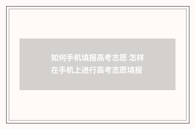 如何手机填报高考志愿 怎样在手机上进行高考志愿填报