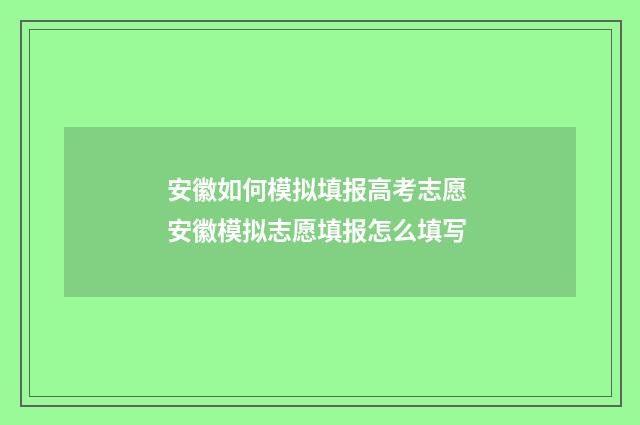 安徽如何模拟填报高考志愿 安徽模拟志愿填报怎么填写