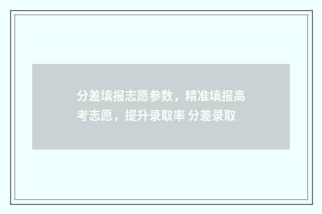 分差填报志愿参数，精准填报高考志愿，提升录取率 分差录取
