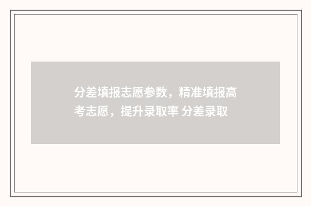 分差填报志愿参数，精准填报高考志愿，提升录取率 分差录取