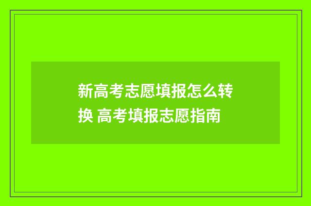 新高考志愿填报怎么转换 高考填报志愿指南