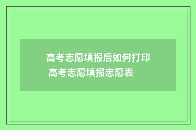 高考志愿填报后如何打印 高考志愿填报志愿表