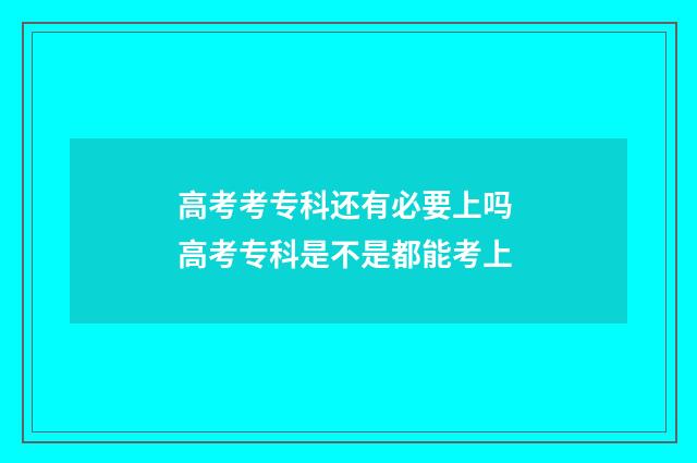 高考考专科还有必要上吗 高考专科是不是都能考上