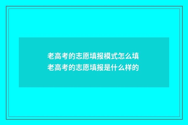 老高考的志愿填报模式怎么填 老高考的志愿填报是什么样的
